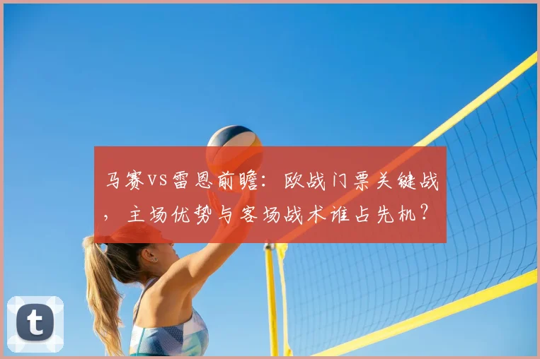 马赛vs雷恩前瞻：欧战门票关键战，主场优势与客场战术谁占先机？
