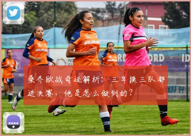 桑乔欧战奇迹解析：三年换三队都进决赛，他是怎么做到的？