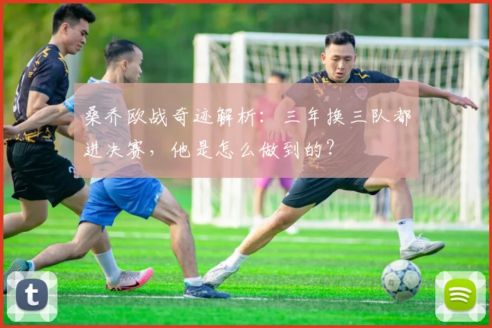 桑乔欧战奇迹解析:三年换三队都进决赛,他是怎么做到的?