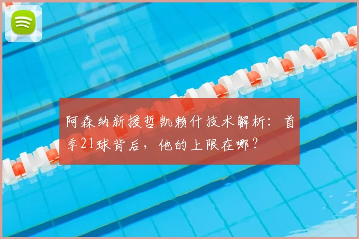 阿森纳新援哲凯赖什技术解析：首季21球背后，他的上限在哪？