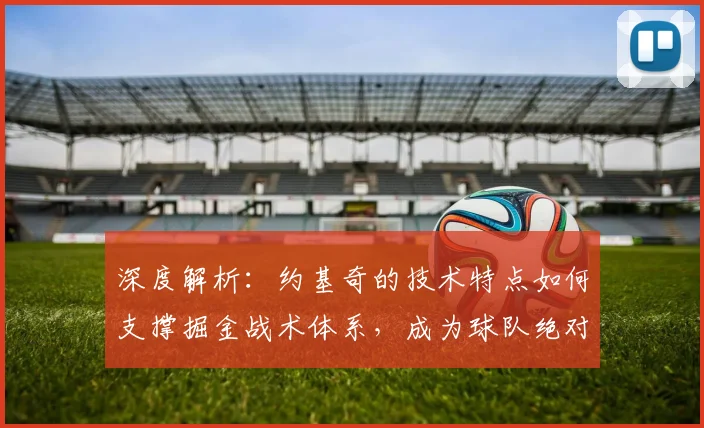 深度解析：约基奇的技术特点如何支撑掘金战术体系，成为球队绝对核心